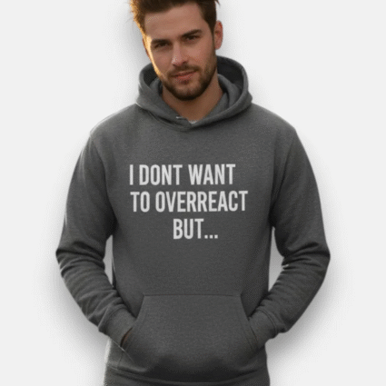 I Don't Want To Overreact But Hoodie